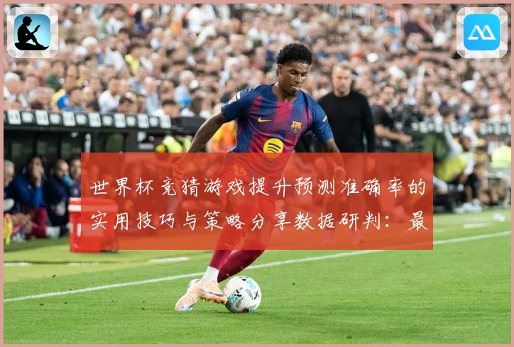 世界杯竞猜游戏提升预测准确率的实用技巧与策略分享数据研判：最新赛事动态与深度分析