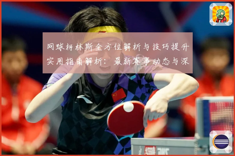 网球柯林斯全方位解析与技巧提升实用指南解析：最新赛事动态与深度分析