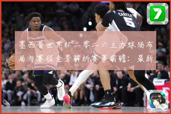 墨西哥世界杯二零二六主办球场布局与赛程全景解析赛事前瞻：最新赛事动态与深度分析