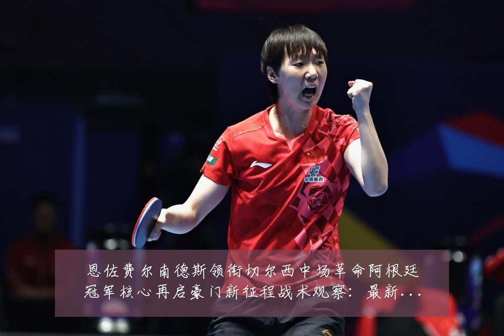 恩佐费尔南德斯领衔切尔西中场革命阿根廷冠军核心再启豪门新征程战术观察:最新赛事动态与深度分析
