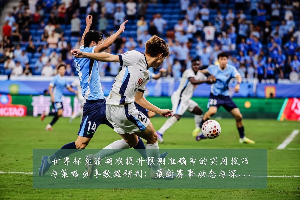世界杯竞猜游戏提升预测准确率的实用技巧与策略分享数据研判:最新赛事动态与深度分析