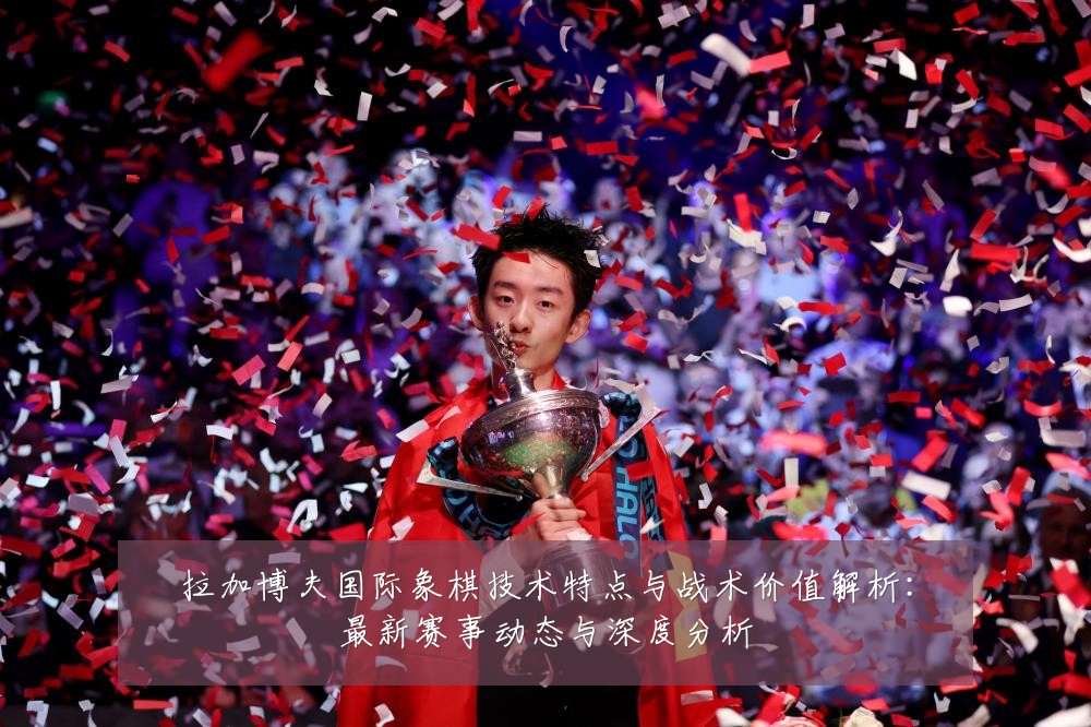 拉加博夫国际象棋技术特点与战术价值解析:最新赛事动态与深度分析