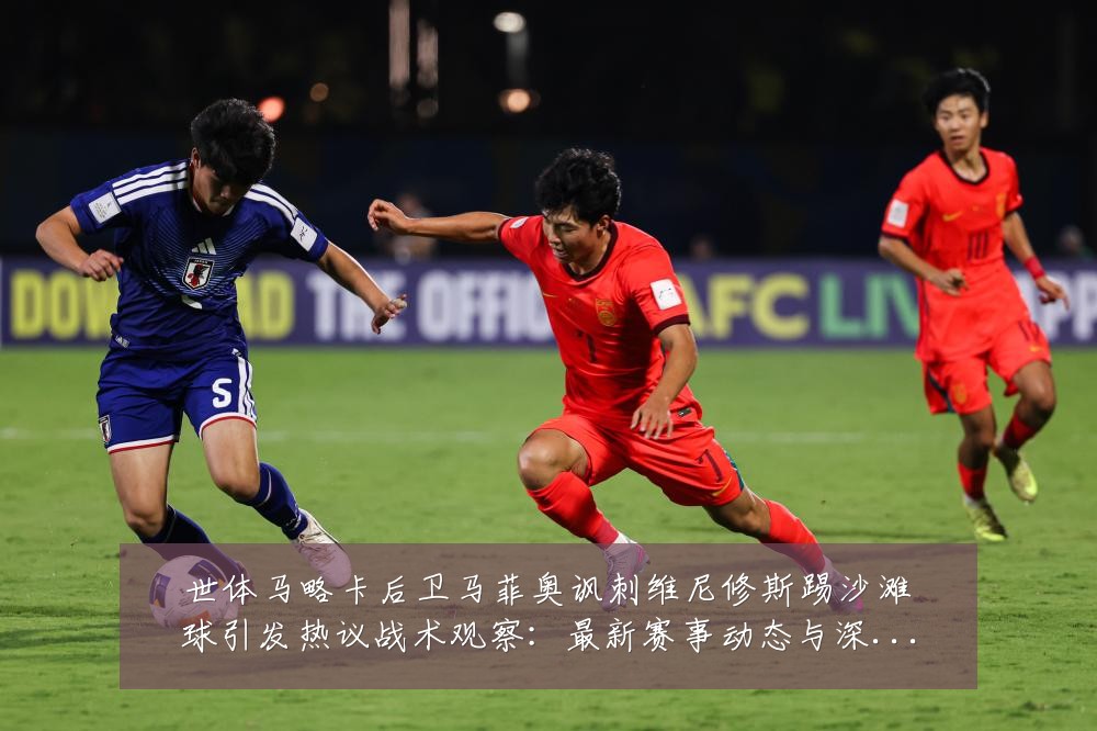 世体马略卡后卫马菲奥讽刺维尼修斯踢沙滩球引发热议战术观察:最新赛事动态与深度分析
