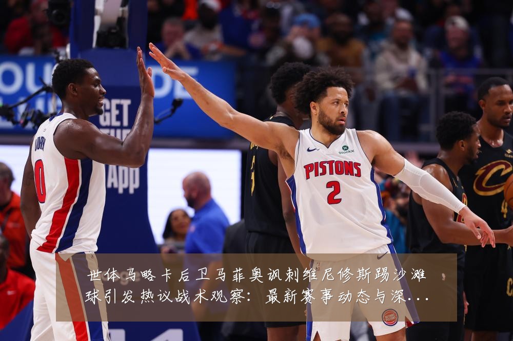 世体马略卡后卫马菲奥讽刺维尼修斯踢沙滩球引发热议战术观察:最新赛事动态与深度分析