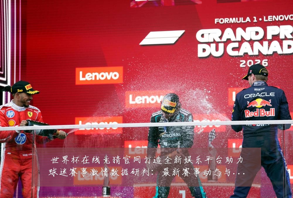 世界杯在线竞猜官网打造全新娱乐平台助力球迷赛事激情数据研判:最新赛事动态与深度分析