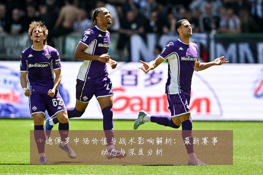 德保罗中场价值与战术影响解析:最新赛事动态与深度分析