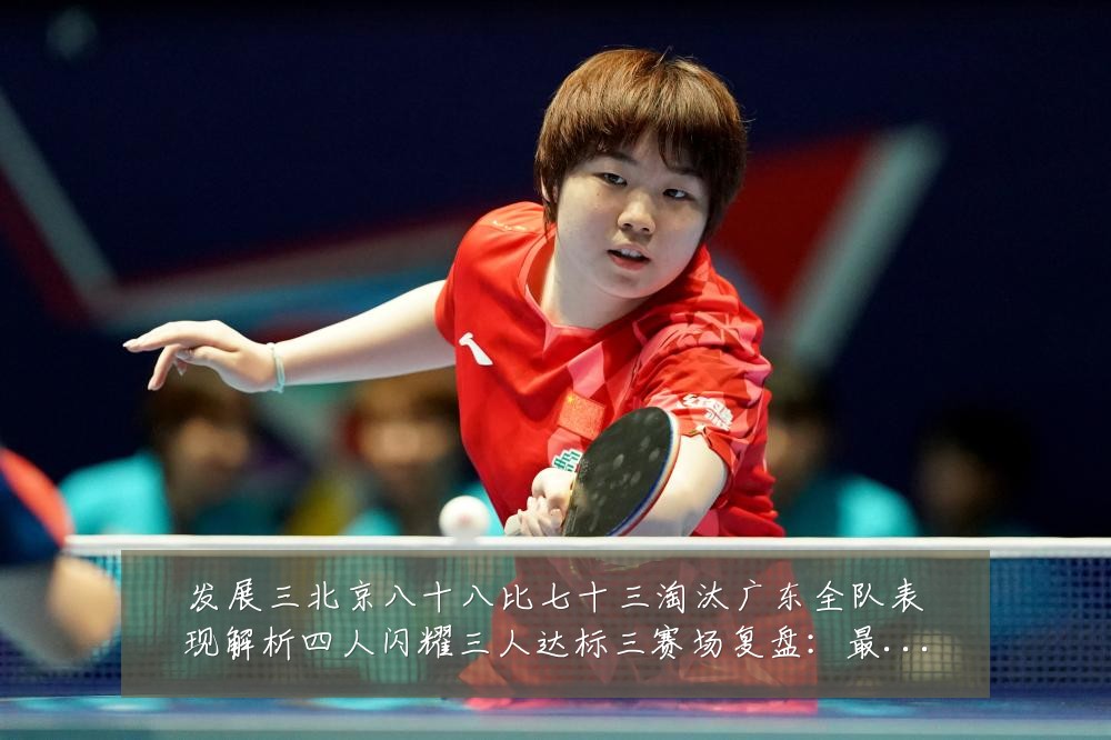 发展三北京八十八比七十三淘汰广东全队表现解析四人闪耀三人达标三赛场复盘:最新赛事动态与深度分析